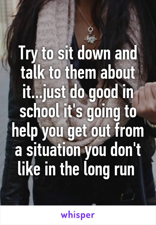 Try to sit down and talk to them about it...just do good in school it's going to help you get out from a situation you don't like in the long run 