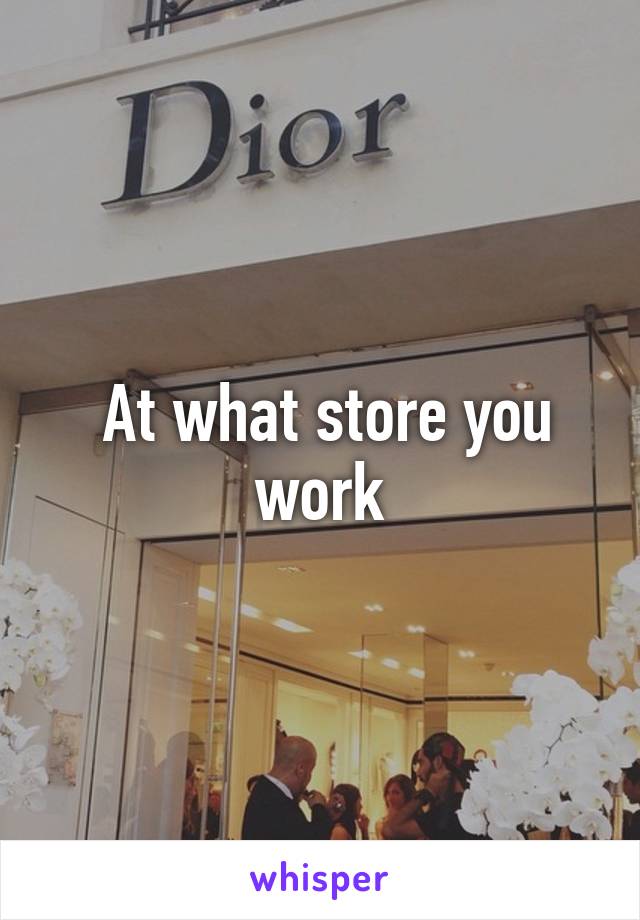  At what store you work