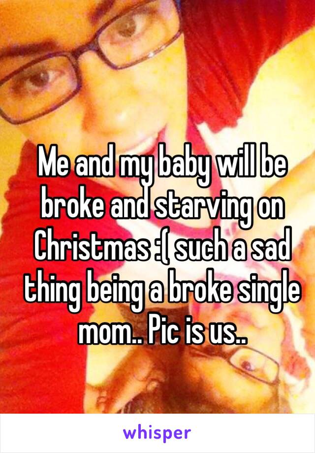 Me and my baby will be broke and starving on Christmas :( such a sad thing being a broke single mom.. Pic is us.. 