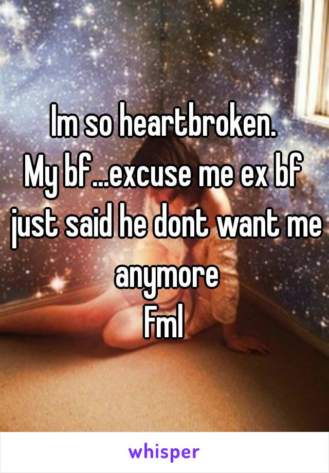 Im so heartbroken.
My bf...excuse me ex bf just said he dont want me anymore
Fml