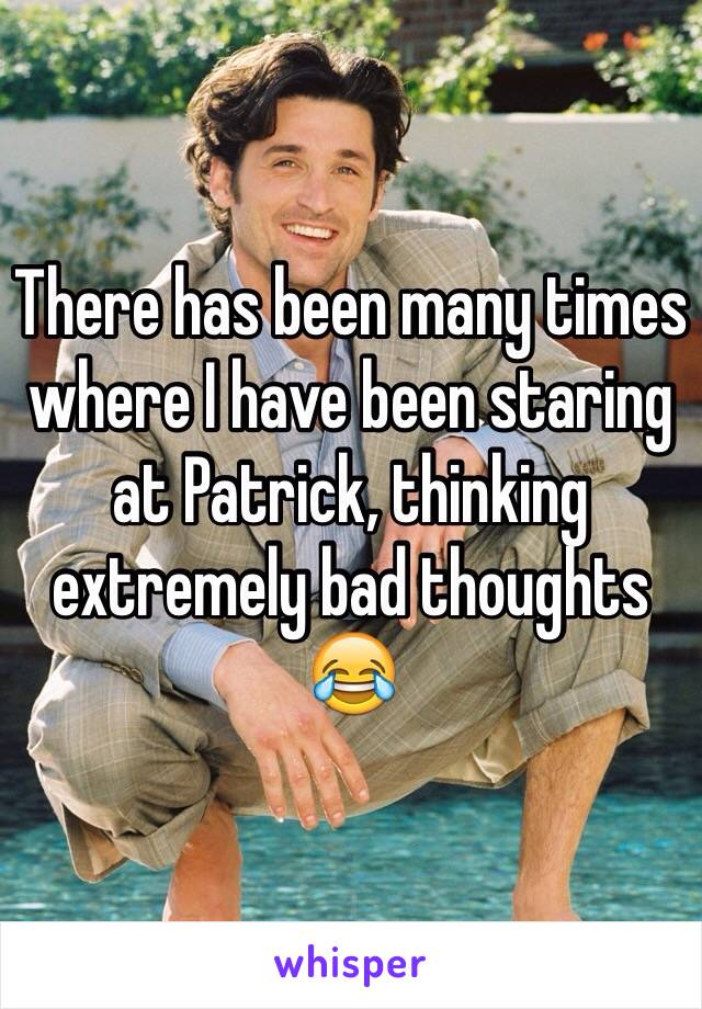 There has been many times where I have been staring at Patrick, thinking extremely bad thoughts 😂