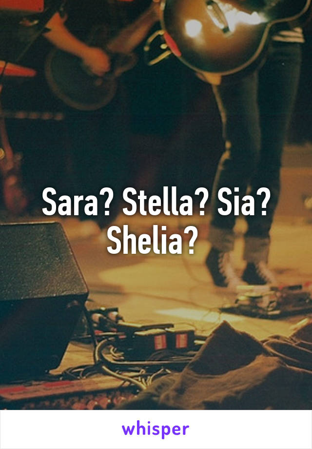 Sara? Stella? Sia? Shelia? 