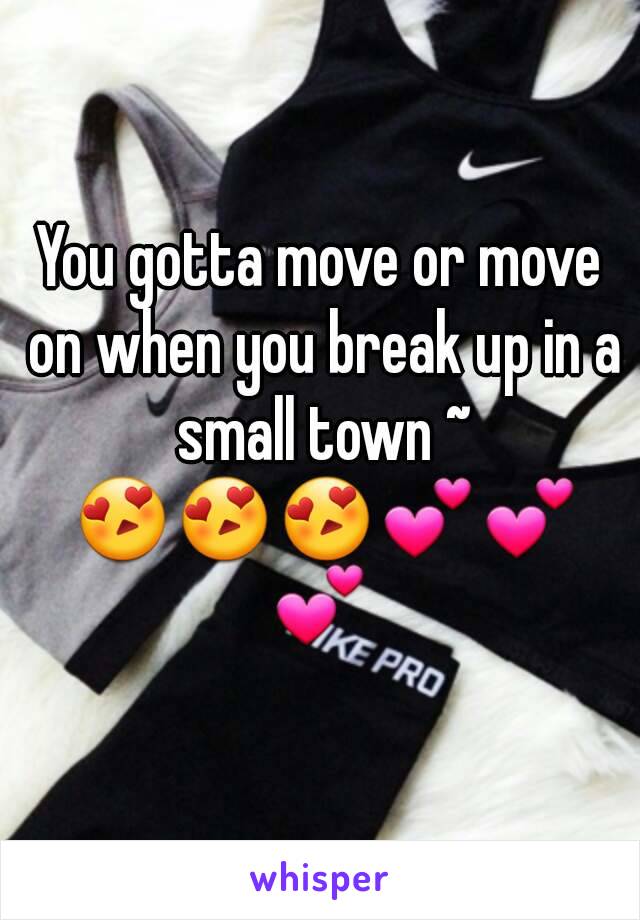 You gotta move or move on when you break up in a small town ~ 😍😍😍💕💕💕