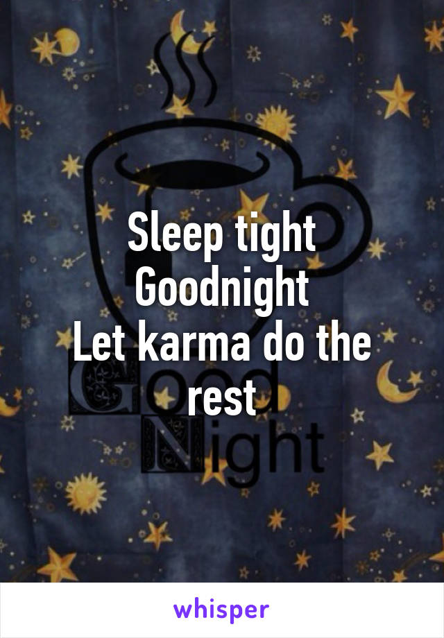 Sleep tight
Goodnight
Let karma do the rest