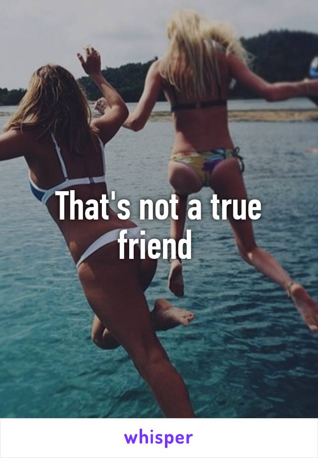That's not a true friend 