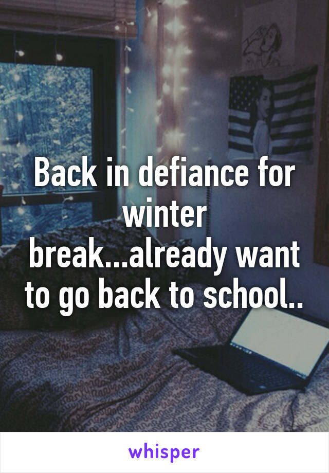 Back in defiance for winter break...already want to go back to school..