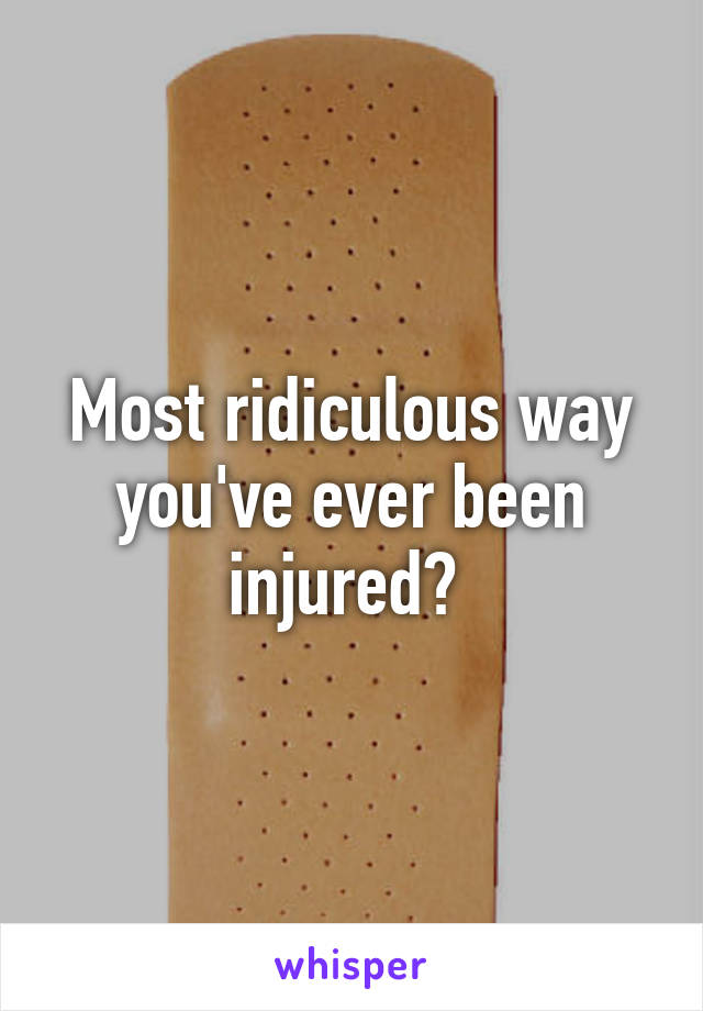 Most ridiculous way you've ever been injured? 