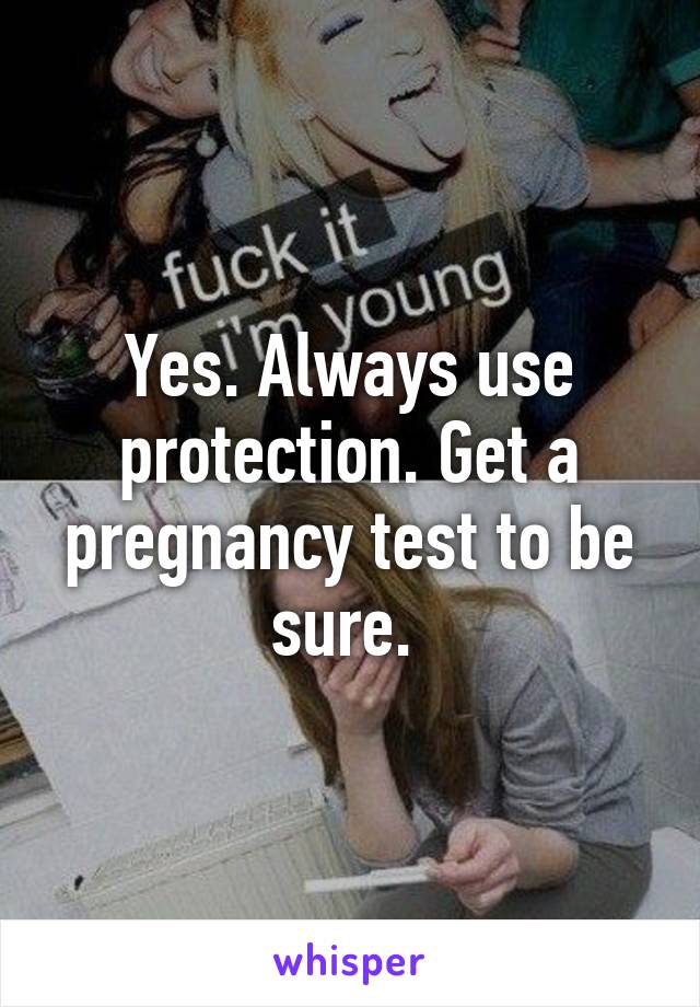 Yes. Always use protection. Get a pregnancy test to be sure. 