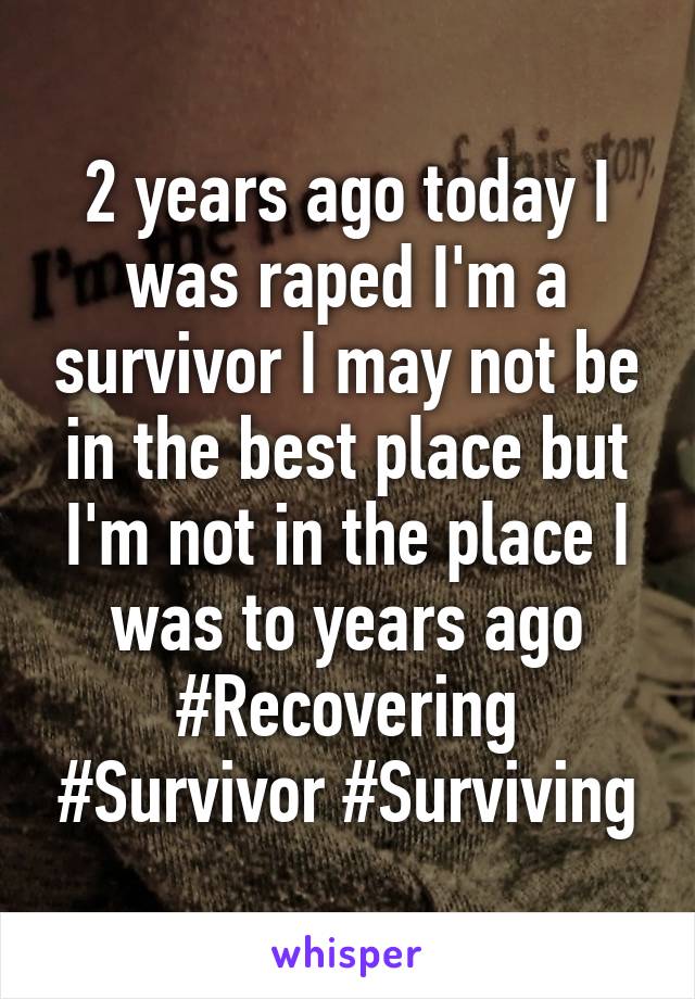 2 years ago today I was raped I'm a survivor I may not be in the best place but I'm not in the place I was to years ago #Recovering #Survivor #Surviving