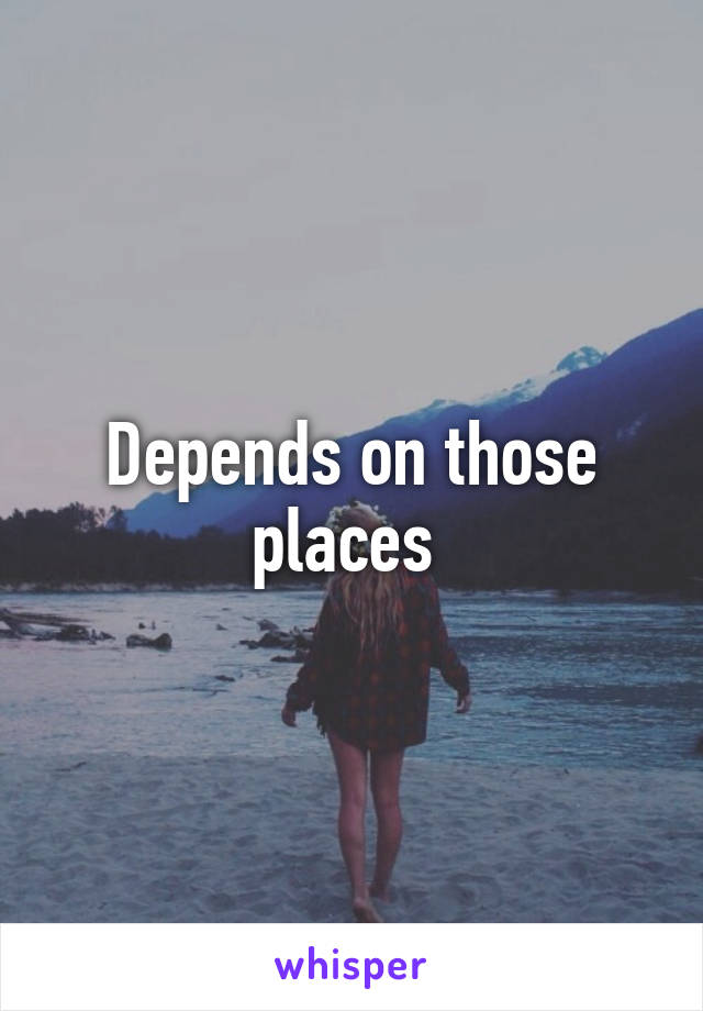 Depends on those places 