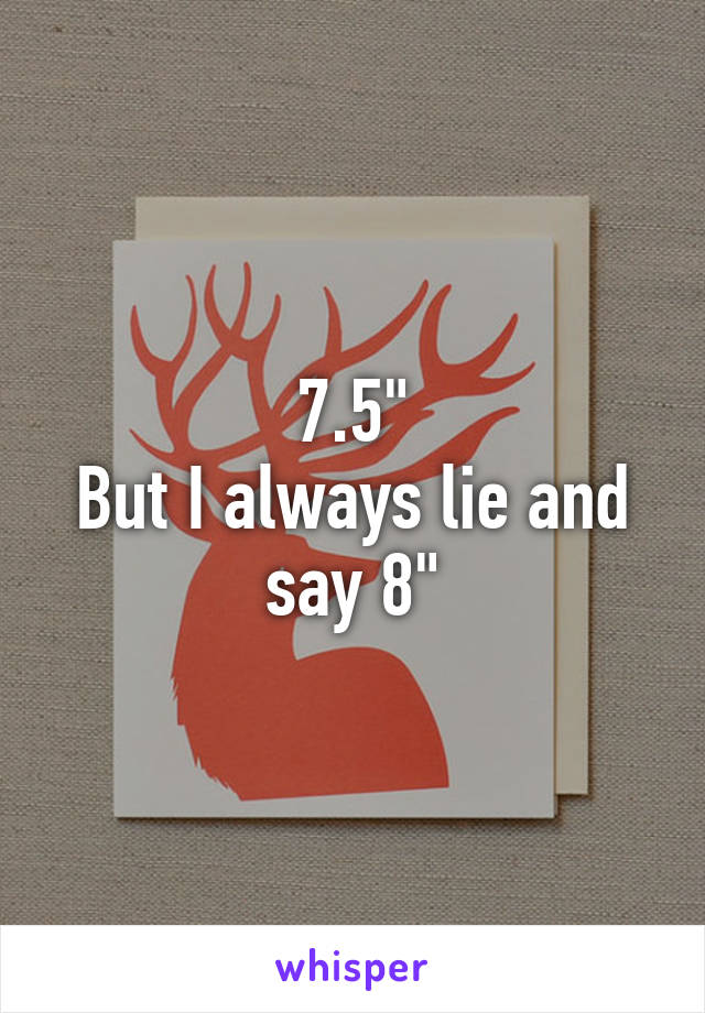 7.5"
But I always lie and say 8"