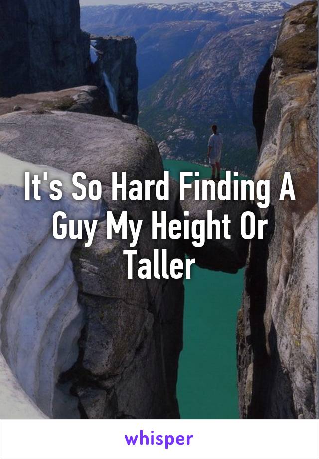It's So Hard Finding A Guy My Height Or Taller