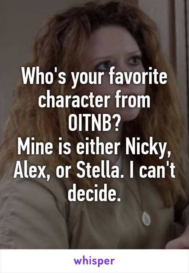 Who's your favorite character from OITNB?
Mine is either Nicky, Alex, or Stella. I can't decide.