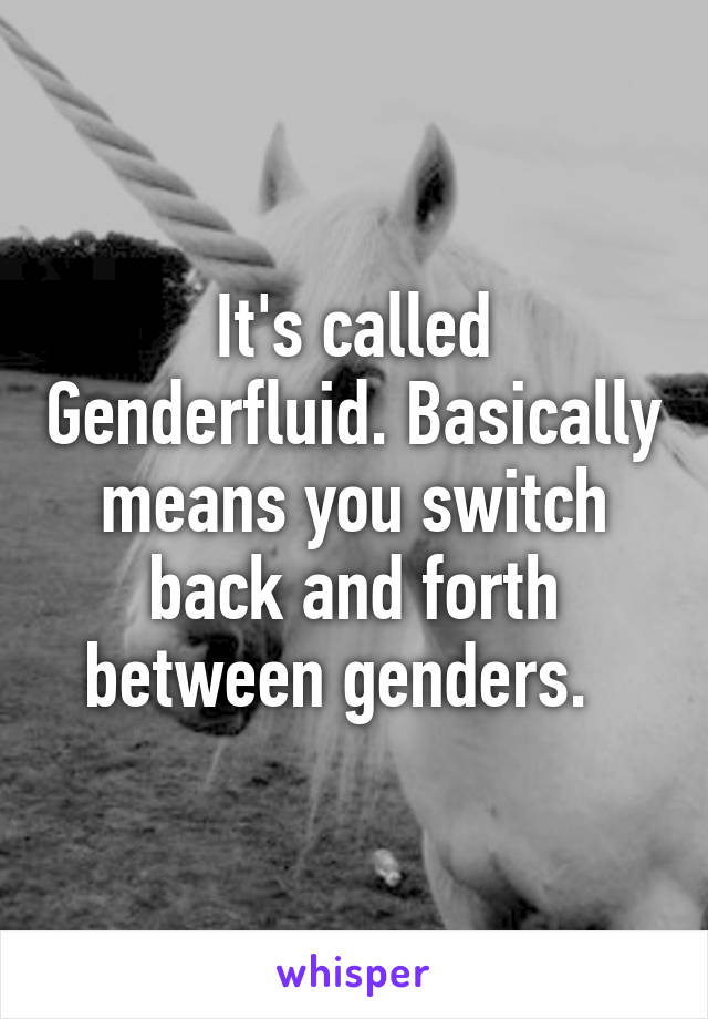It's called Genderfluid. Basically means you switch back and forth between genders.  