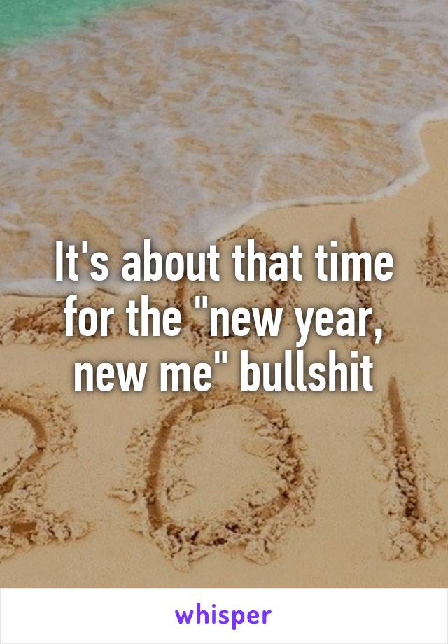 It's about that time for the "new year, new me" bullshit