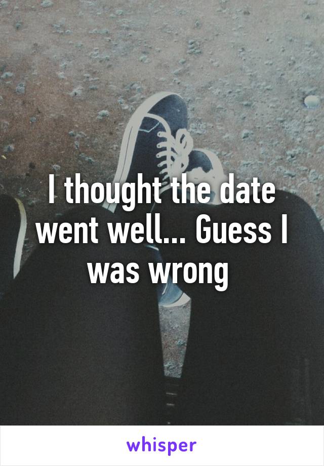 I thought the date went well... Guess I was wrong 