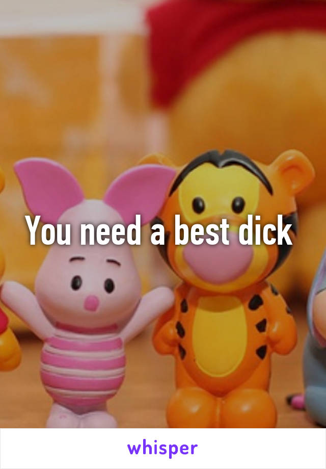 You need a best dick 