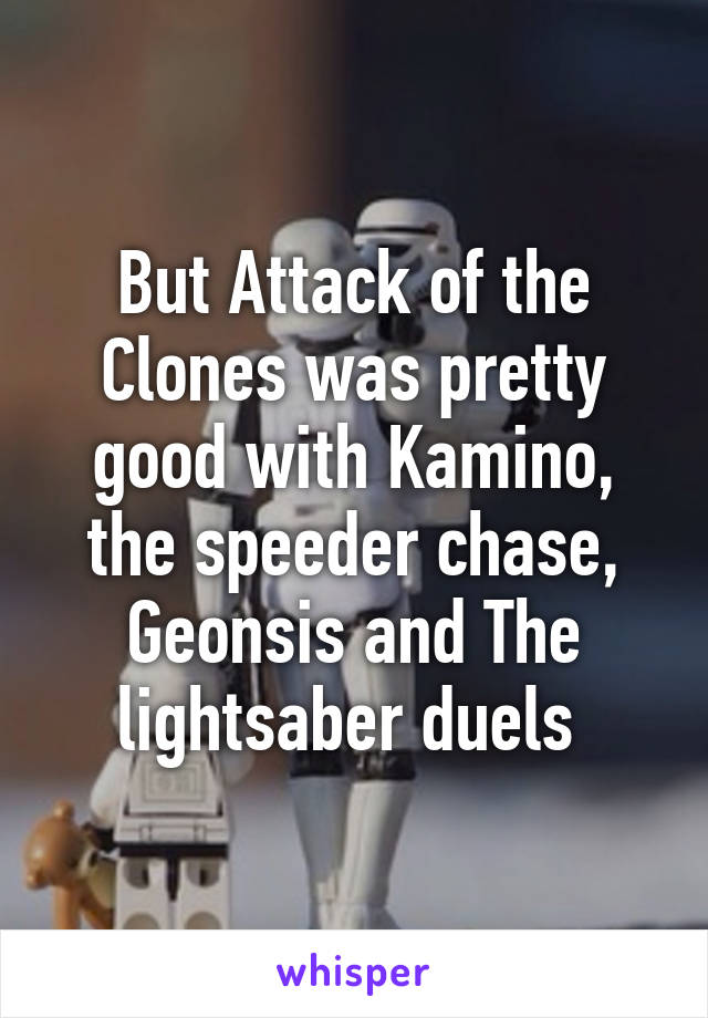 But Attack of the Clones was pretty good with Kamino, the speeder chase, Geonsis and The lightsaber duels 