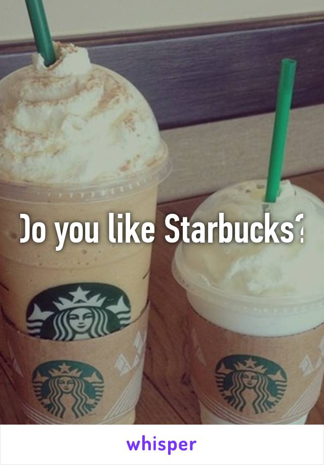 Do you like Starbucks?