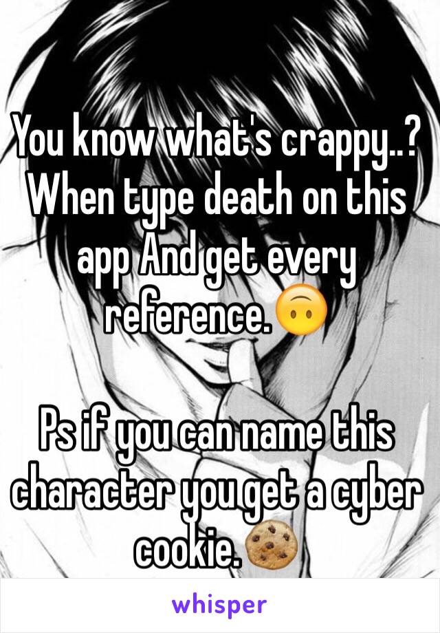 You know what's crappy..?
When type death on this app And get every reference.🙃

Ps if you can name this character you get a cyber cookie.🍪