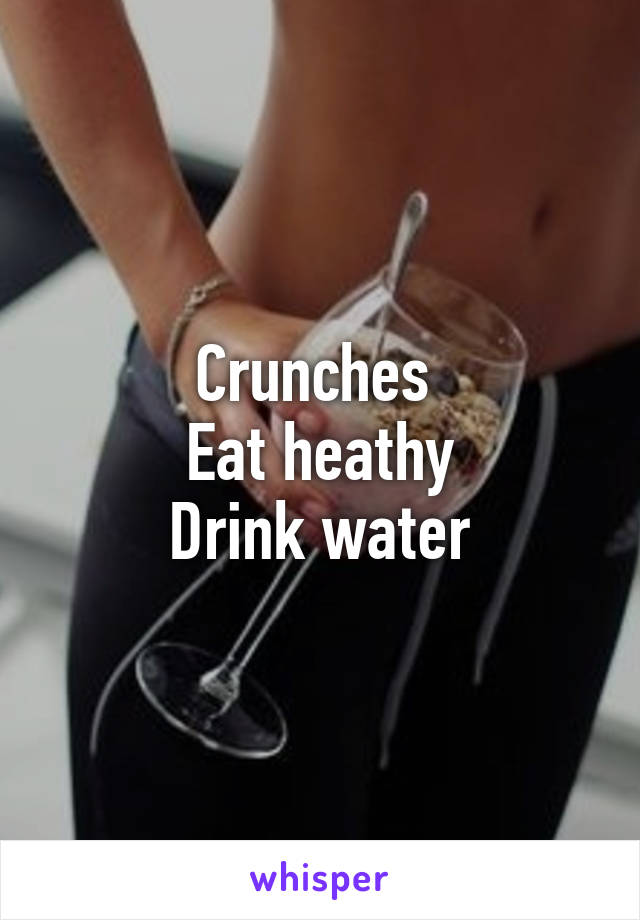 Crunches 
Eat heathy
Drink water