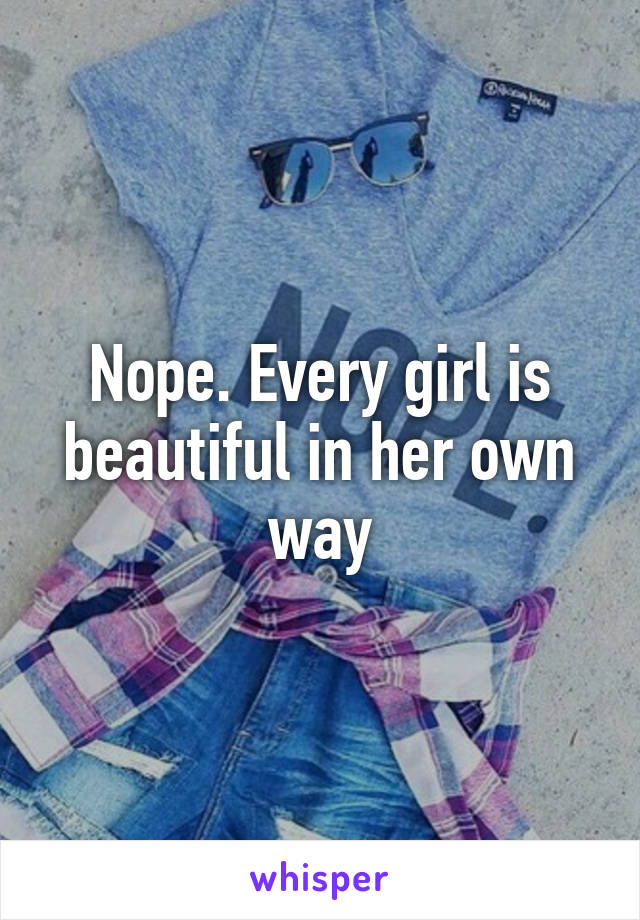 Nope. Every girl is beautiful in her own way