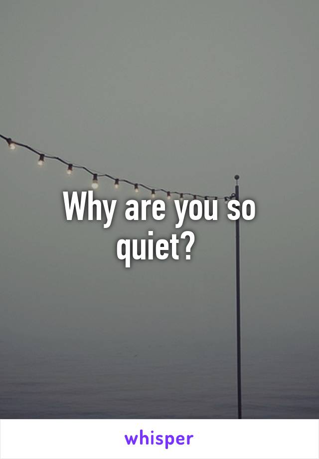Why are you so quiet? 