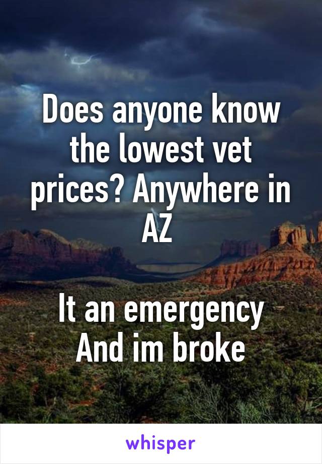 Does anyone know the lowest vet prices? Anywhere in AZ 

It an emergency
And im broke