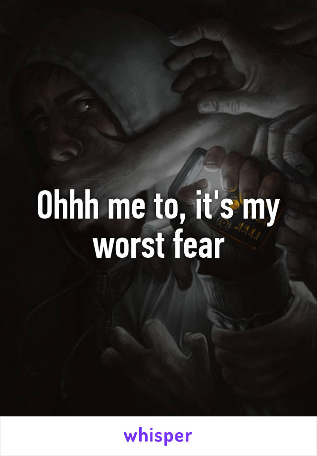 Ohhh me to, it's my worst fear