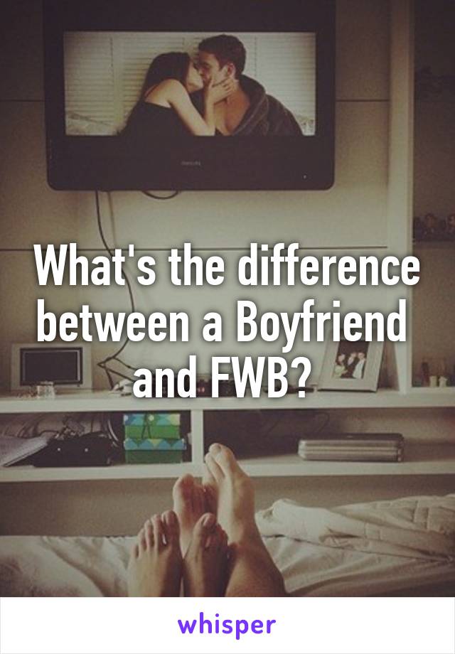 What's the difference between a Boyfriend 
and FWB? 