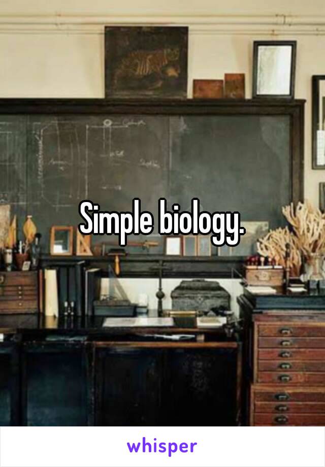 Simple biology.