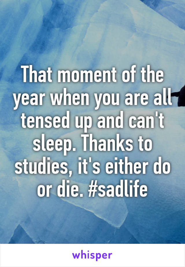 That moment of the year when you are all tensed up and can't sleep. Thanks to studies, it's either do or die. #sadlife