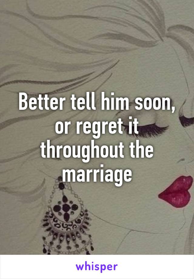 Better tell him soon, or regret it throughout the marriage