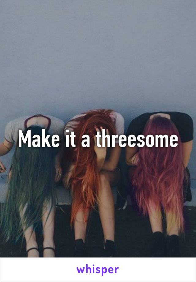 Make it a threesome