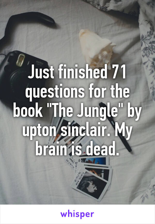 Just finished 71 questions for the book "The Jungle" by upton sinclair. My brain is dead.