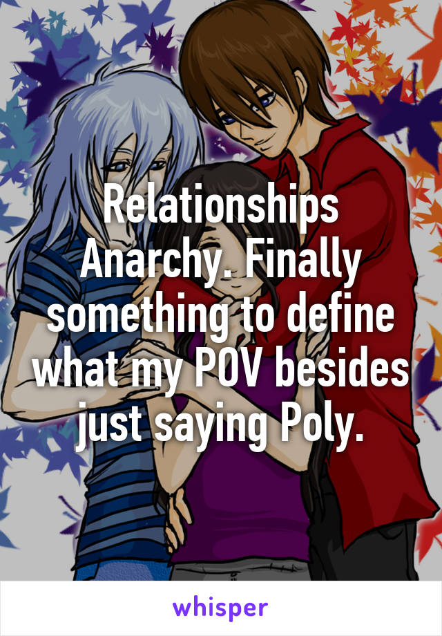 Relationships Anarchy. Finally something to define what my POV besides just saying Poly.