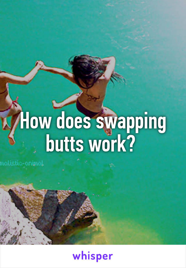 How does swapping butts work? 