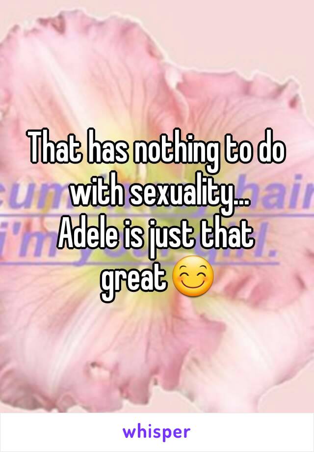 That has nothing to do with sexuality...
Adele is just that great😊