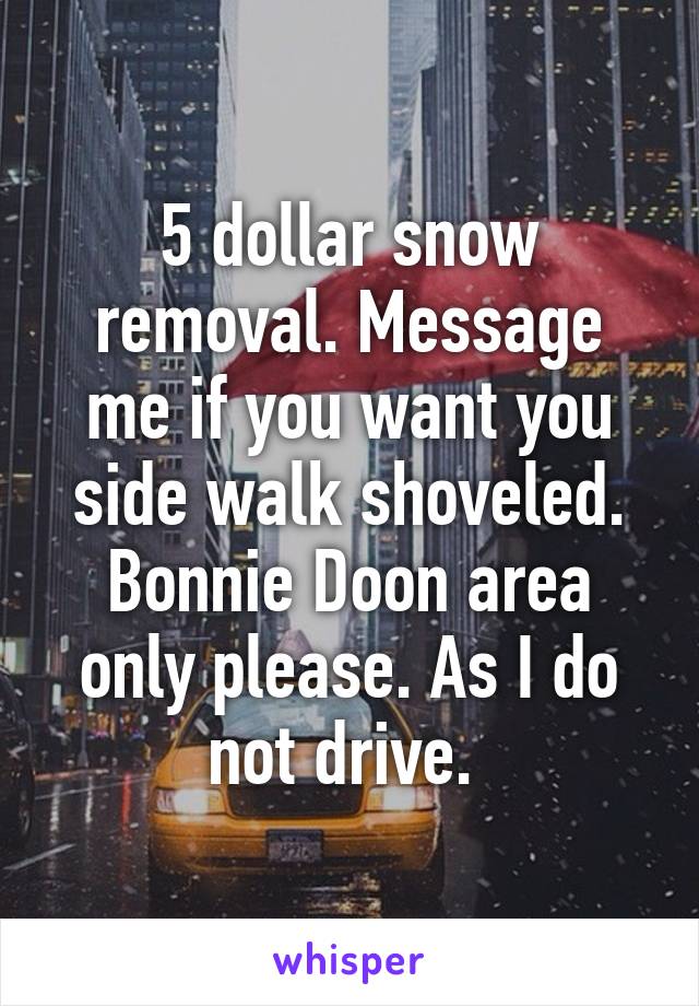 5 dollar snow removal. Message me if you want you side walk shoveled. Bonnie Doon area only please. As I do not drive. 