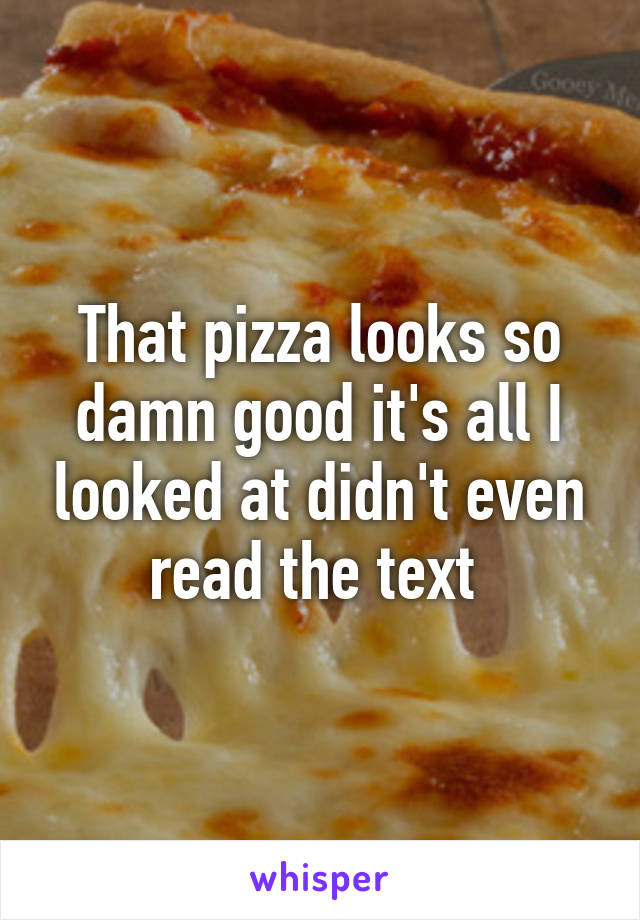 That pizza looks so damn good it's all I looked at didn't even read the text 