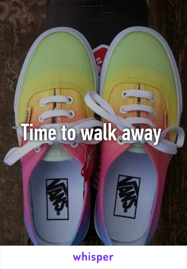 Time to walk away 