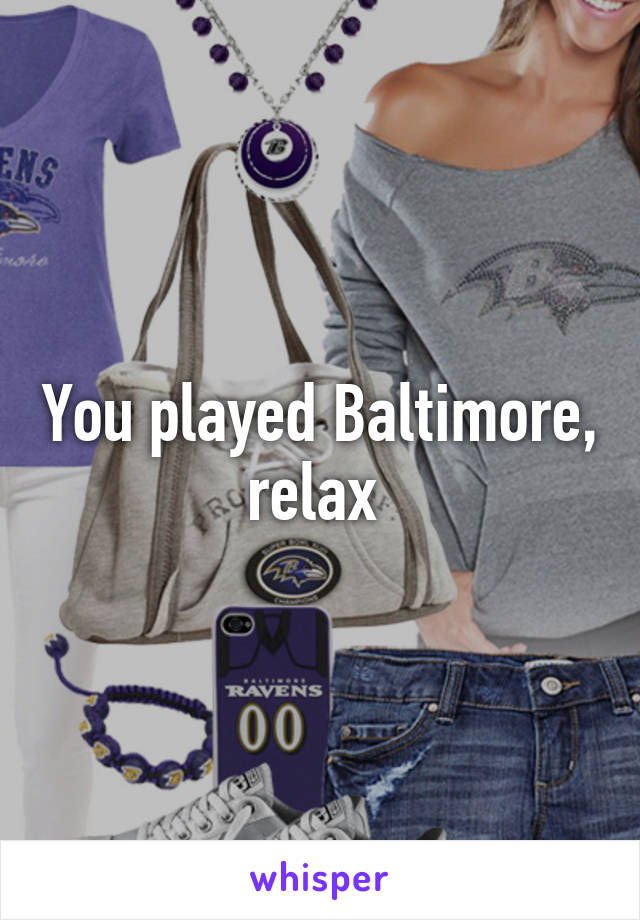 You played Baltimore, relax 