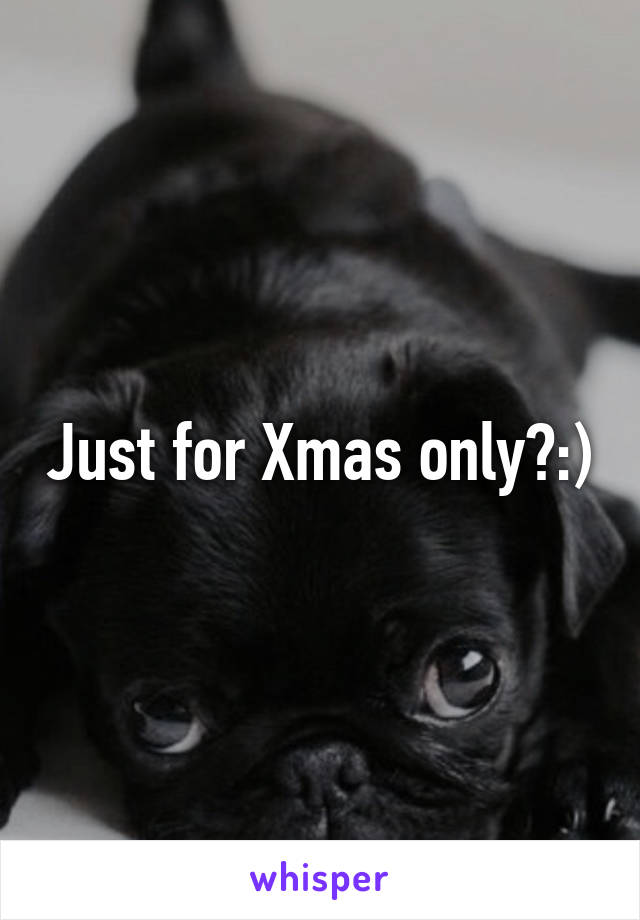 Just for Xmas only?:)