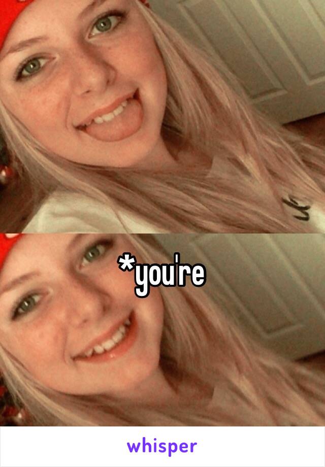 *you're