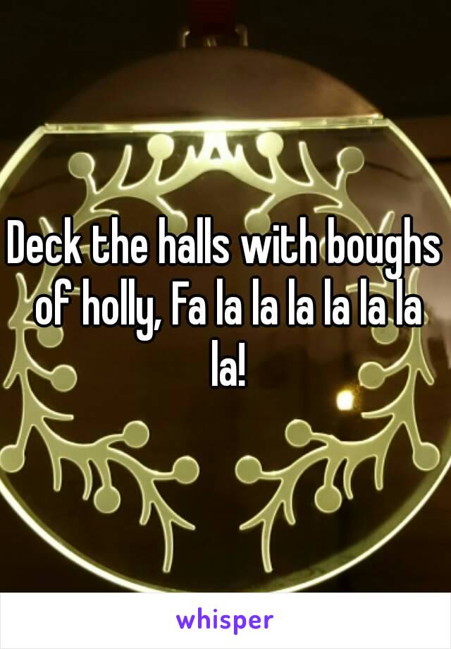 Deck the halls with boughs of holly, Fa la la la la la la la!