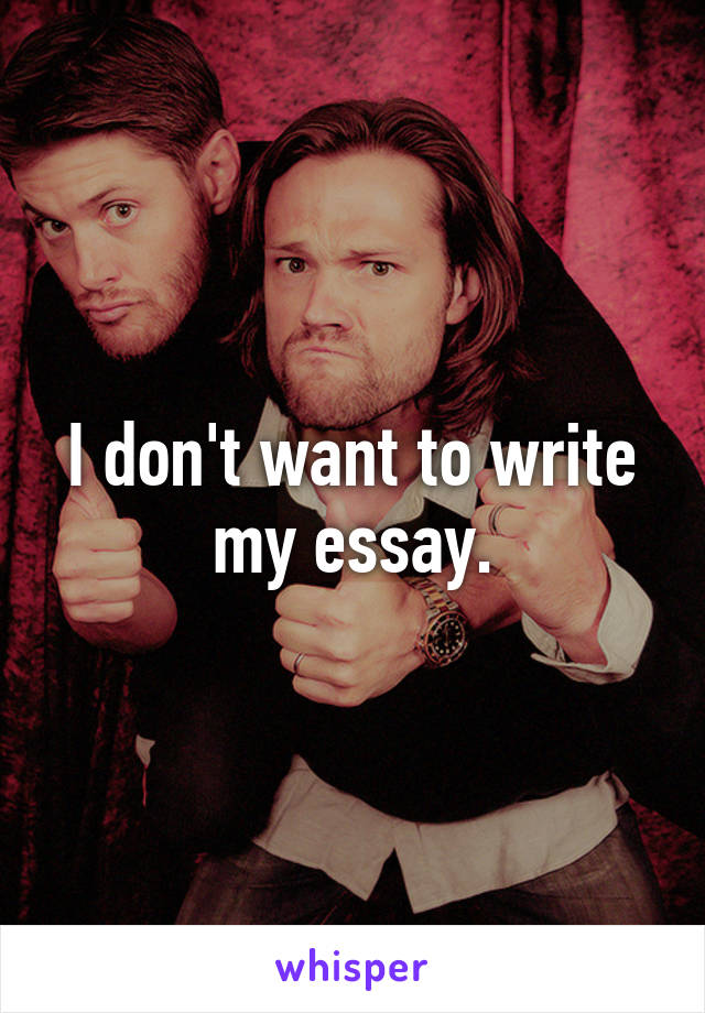 I don't want to write my essay.