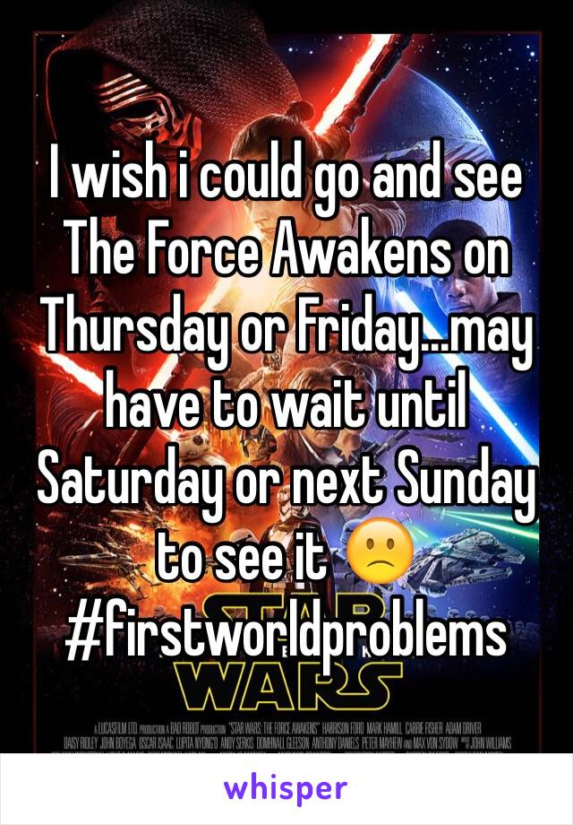 I wish i could go and see The Force Awakens on Thursday or Friday...may have to wait until Saturday or next Sunday to see it 🙁 #firstworldproblems