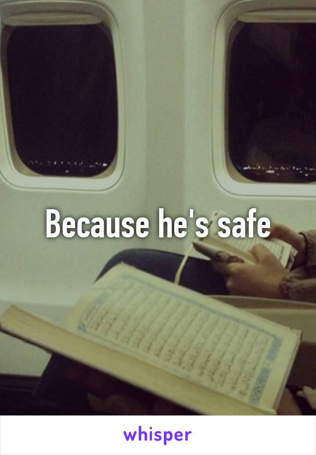 Because he's safe