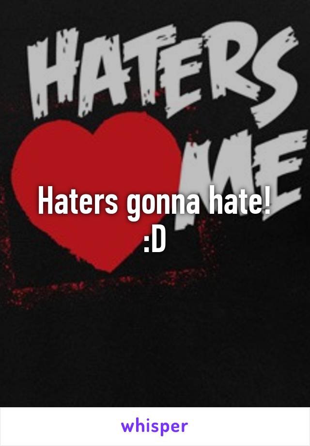 Haters gonna hate!
:D