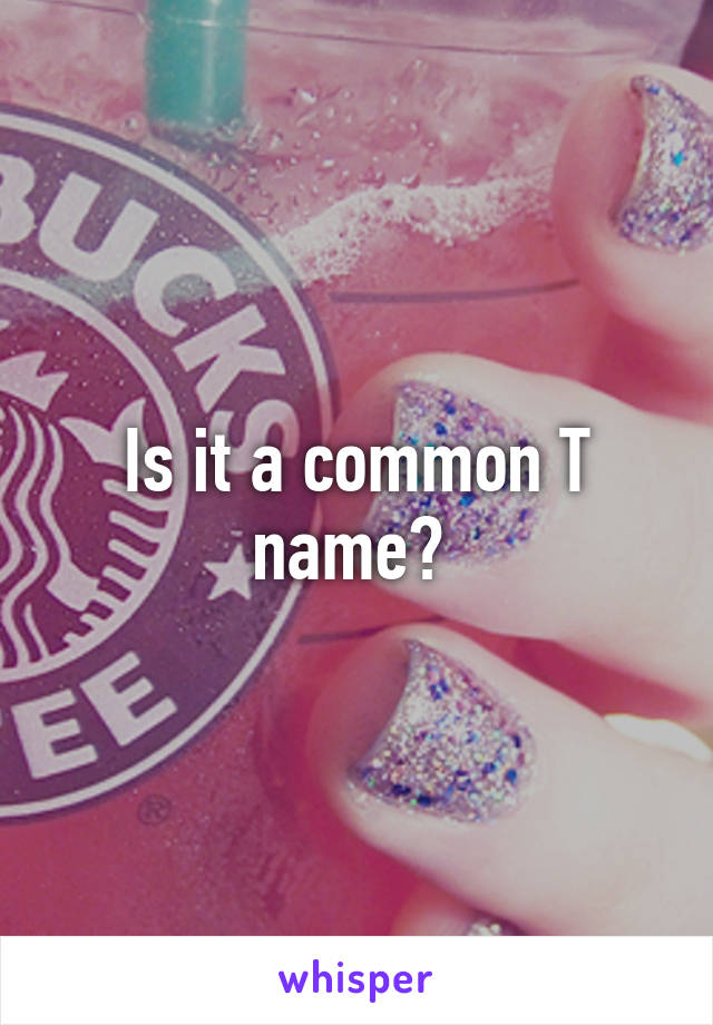 Is it a common T name? 